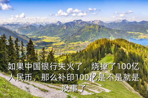 如果中國銀行失火了，燒掉了100億人民幣，那么補印100億是不是就是沒事了