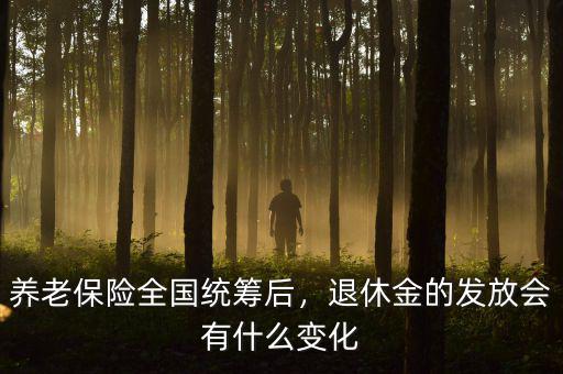 養(yǎng)老保險(xiǎn)全國統(tǒng)籌后，退休金的發(fā)放會(huì)有什么變化