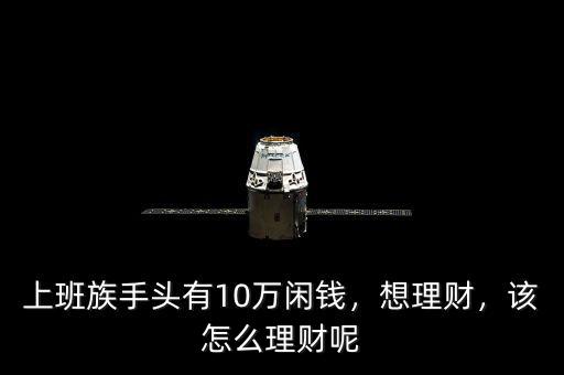 上班族手頭有10萬閑錢，想理財(cái)，該怎么理財(cái)呢