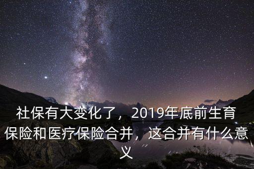 社保有大變化了，2019年底前生育保險和醫(yī)療保險合并，這合并有什么意義