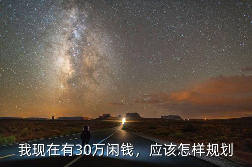 我現(xiàn)在有30萬閑錢，應(yīng)該怎樣規(guī)劃