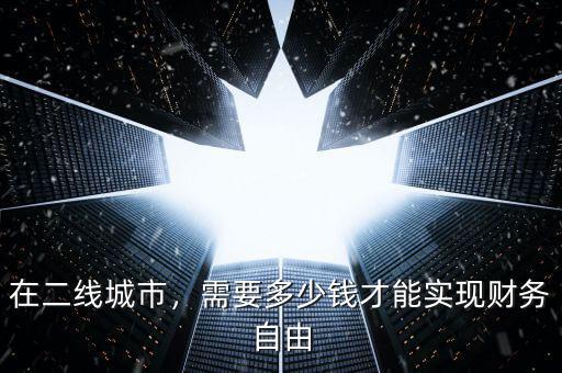 在二線(xiàn)城市，需要多少錢(qián)才能實(shí)現(xiàn)財(cái)務(wù)自由