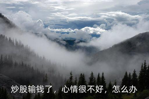 炒股輸錢了，心情很不好，怎么辦