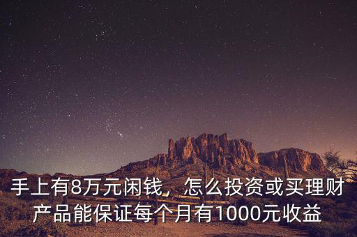 手上有8萬元閑錢，怎么投資或買理財(cái)產(chǎn)品能保證每個(gè)月有1000元收益