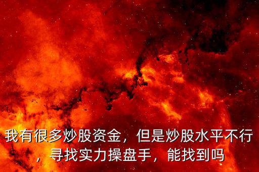 我有很多炒股資金，但是炒股水平不行，尋找實(shí)力操盤手，能找到嗎