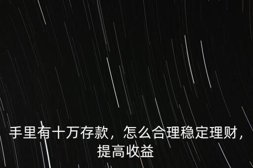 手里有十萬存款，怎么合理穩(wěn)定理財，提高收益