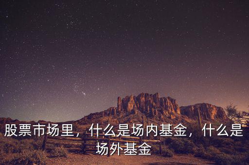 股票市場里，什么是場內(nèi)基金，什么是場外基金