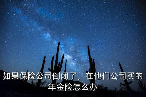 如果保險公司倒閉了，在他們公司買的年金險怎么辦