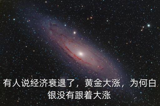 有人說經(jīng)濟(jì)衰退了，黃金大漲，為何白銀沒有跟著大漲
