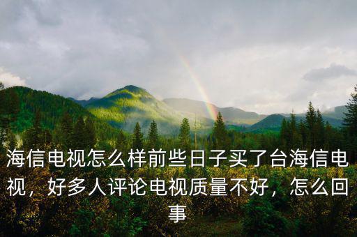海信電視怎么樣前些日子買(mǎi)了臺(tái)海信電視，好多人評(píng)論電視質(zhì)量不好，怎么回事