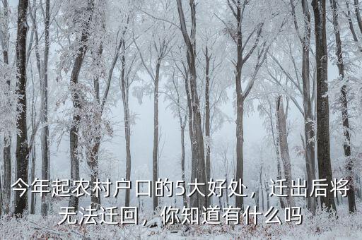 今年起農(nóng)村戶口的5大好處，遷出后將無法遷回，你知道有什么嗎