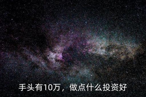 手頭有10萬，做點什么投資好