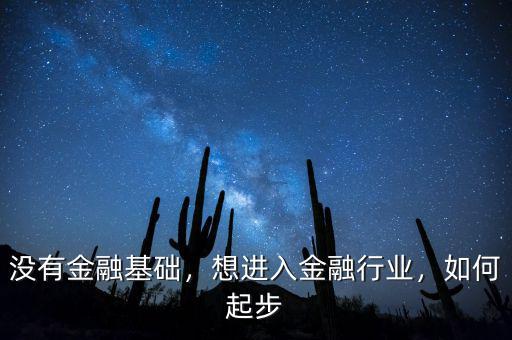 沒有金融基礎(chǔ)，想進入金融行業(yè)，如何起步