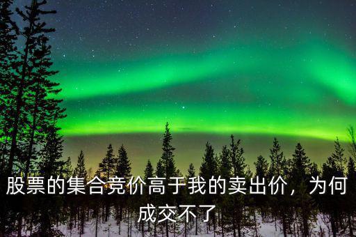 股票的集合競(jìng)價(jià)高于我的賣出價(jià)，為何成交不了