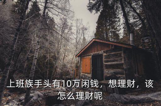 上班族手頭有10萬閑錢，想理財(cái)，該怎么理財(cái)呢