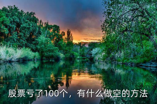 股票虧了100個(gè)，有什么做空的方法