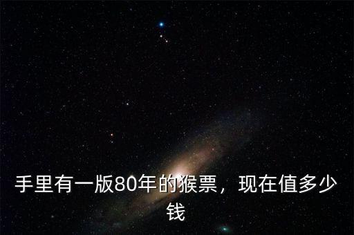 手里有一版80年的猴票，現(xiàn)在值多少錢(qián)