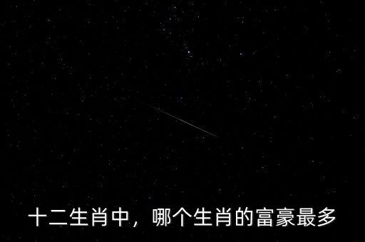十二生肖中，哪個生肖的富豪最多