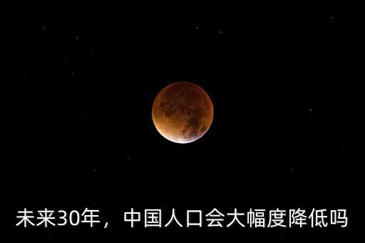 未來(lái)30年，中國(guó)人口會(huì)大幅度降低嗎