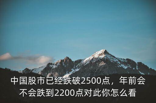 中國股市已經(jīng)跌破2500點(diǎn)，年前會不會跌到2200點(diǎn)對此你怎么看