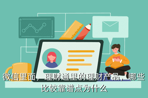 微信里面，理財(cái)通里的理財(cái)產(chǎn)品，哪些比較靠譜點(diǎn)為什么