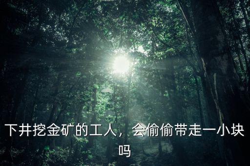 下井挖金礦的工人，會偷偷帶走一小塊嗎