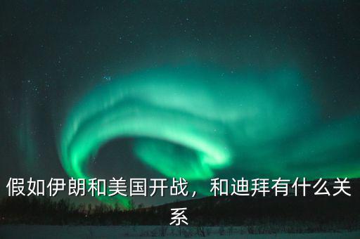 假如伊朗和美國開戰(zhàn)，和迪拜有什么關系