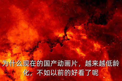為什么現(xiàn)在的國產(chǎn)動畫片，越來越低齡化，不如以前的好看了呢