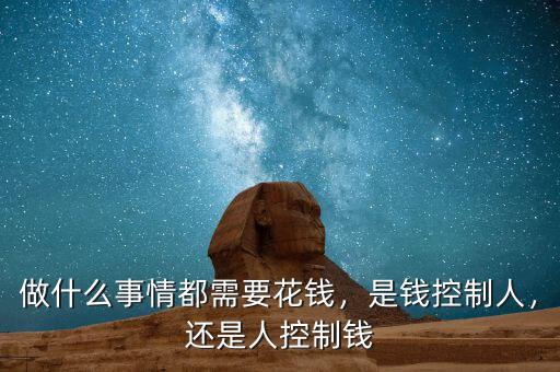做什么事情都需要花錢，是錢控制人，還是人控制錢