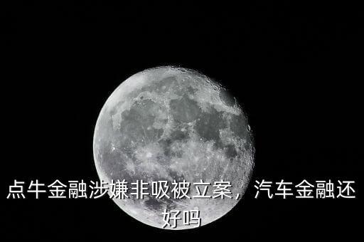 點(diǎn)牛金融涉嫌非吸被立案，汽車(chē)金融還好嗎