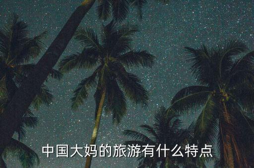 中國(guó)大媽的旅游有什么特點(diǎn)