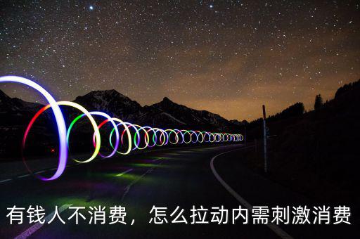 有錢(qián)人不消費(fèi)，怎么拉動(dòng)內(nèi)需刺激消費(fèi)