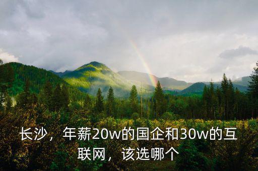 長(zhǎng)沙，年薪20w的國(guó)企和30w的互聯(lián)網(wǎng)，該選哪個(gè)