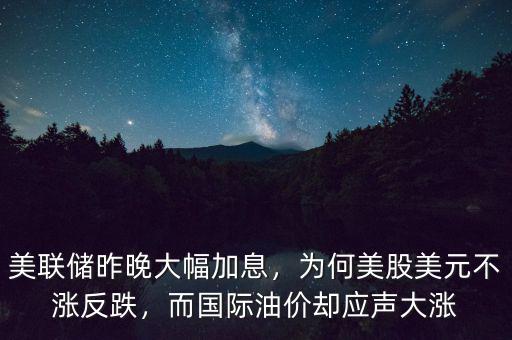 美聯(lián)儲昨晚大幅加息，為何美股美元不漲反跌，而國際油價卻應(yīng)聲大漲