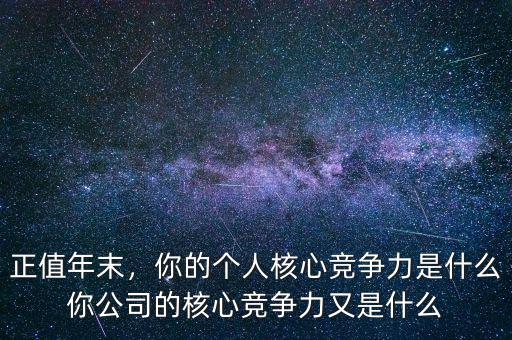 正值年末，你的個人核心競爭力是什么你公司的核心競爭力又是什么