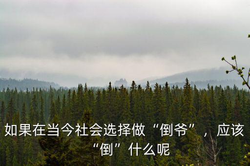 如果在當(dāng)今社會選擇做“倒?fàn)敗?，?yīng)該“倒”什么呢