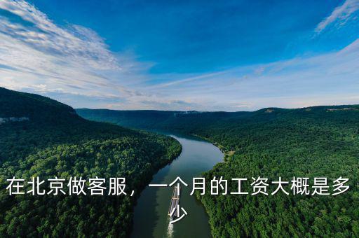 在北京做客服，一個月的工資大概是多少