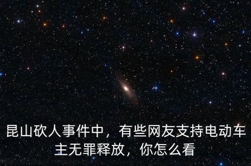 昆山砍人事件中，有些網(wǎng)友支持電動(dòng)車主無罪釋放，你怎么看