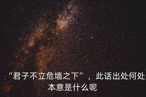 “君子不立危墻之下”，此話出處何處本意是什么呢