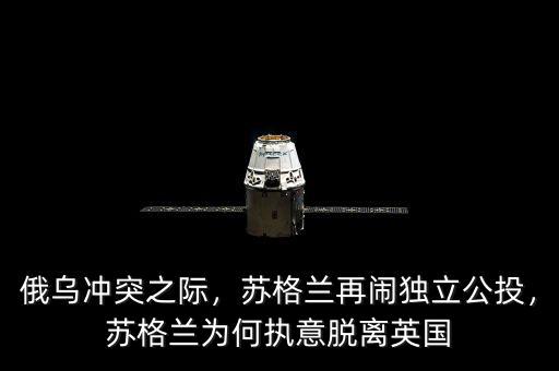 俄烏沖突之際，蘇格蘭再鬧獨立公投，蘇格蘭為何執(zhí)意脫離英國