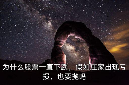 為什么股票一直下跌，假如莊家出現(xiàn)虧損，也要拋嗎