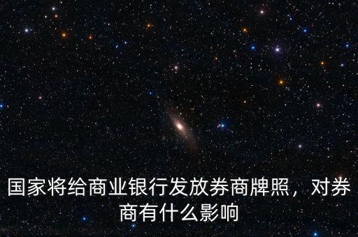 國家將給商業(yè)銀行發(fā)放券商牌照，對券商有什么影響