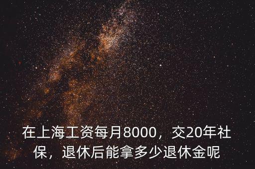 在上海工資每月8000，交20年社保，退休后能拿多少退休金呢