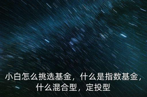 小白怎么挑選基金，什么是指數(shù)基金，什么混合型，定投型