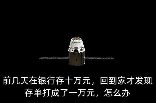 前幾天在銀行存十萬元，回到家才發(fā)現(xiàn)存單打成了一萬元，怎么辦
