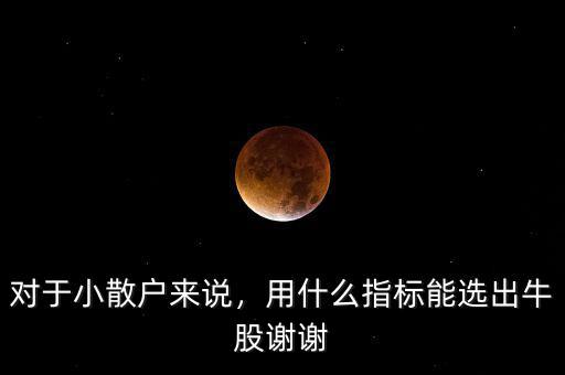 對(duì)于小散戶來(lái)說(shuō)，用什么指標(biāo)能選出牛股謝謝