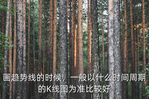 畫(huà)趨勢(shì)線的時(shí)候，一般以什么時(shí)間周期的K線圖為準(zhǔn)比較好