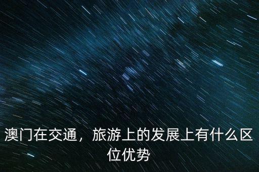 澳門在交通，旅游上的發(fā)展上有什么區(qū)位優(yōu)勢