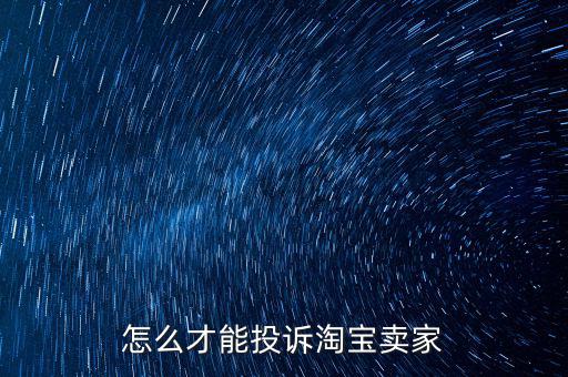 怎么才能投訴淘寶賣(mài)家