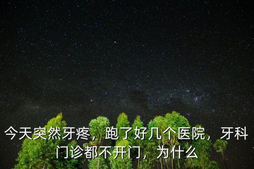 今天突然牙疼，跑了好幾個醫(yī)院，牙科門診都不開門，為什么
